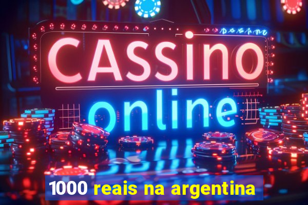 1000 reais na argentina